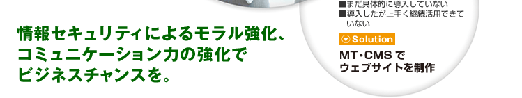 情報セキュリティによるモラル強化、コミュニケーション力の強化でビジネスチャンスを。